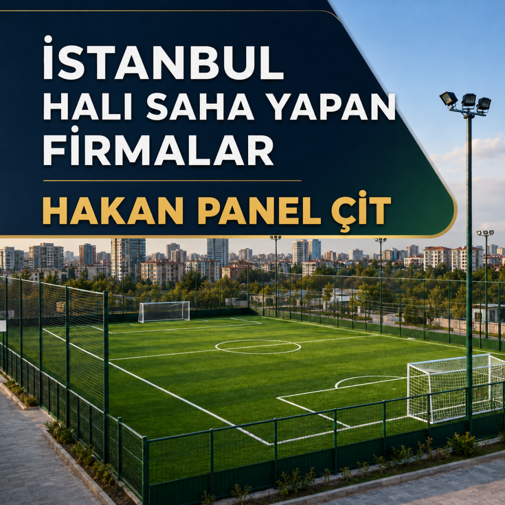 İstanbul Halı Saha Yapan Firmalar: Hakan Panel Çit ile Anahtar Teslim Uygulama